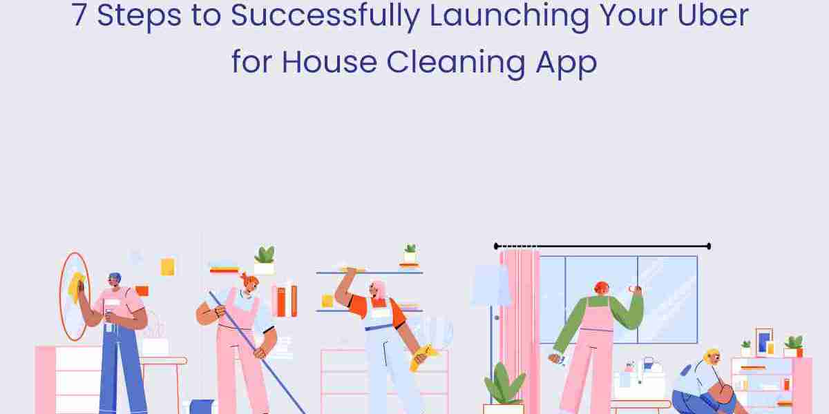 7 Steps to Successfully Launching Your Uber for House Cleaning App